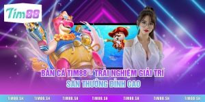 Bắn Cá Tim88 – Trải Nghiệm Giải Trí Săn Thưởng Đỉnh Cao