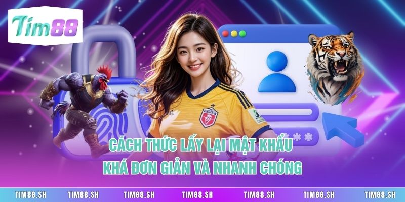Cách thức lấy lại mật khẩu khá đơn giản và nhanh chóng