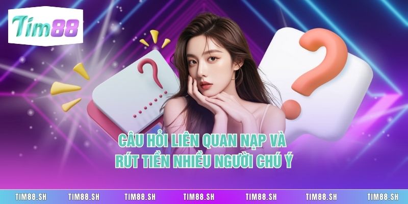 Câu hỏi liên quan nạp và rút tiền nhiều người chú ý