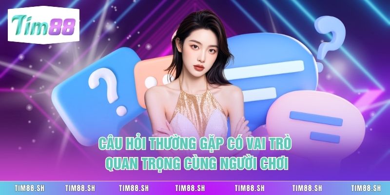 Câu hỏi thường gặp có vai trò quan trọng cùng người chơi