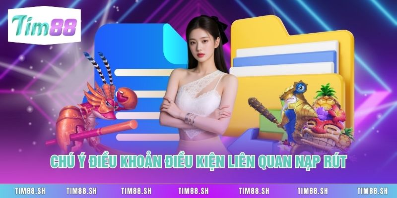 Chú ý điều khoản điều kiện liên quan nạp rút