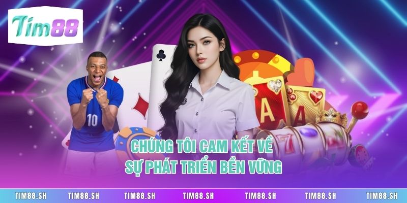 Chúng tôi cam kết về sự phát triển bền vững