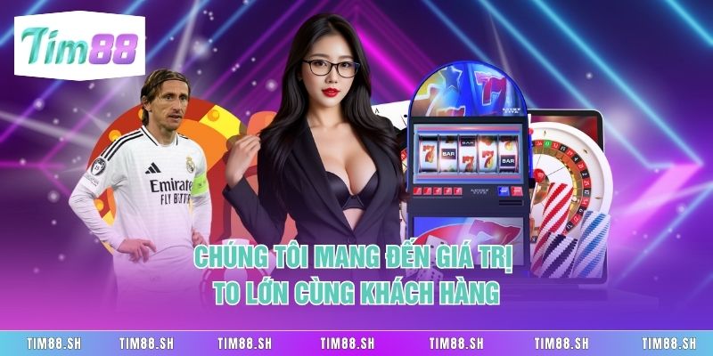 Chúng tôi mang đến giá trị to lớn cùng khách hàng