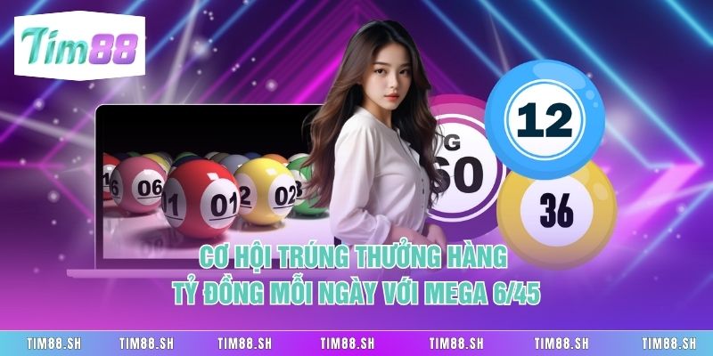 Cơ hội trúng thưởng hàng tỷ đồng mỗi ngày với Mega 6/45