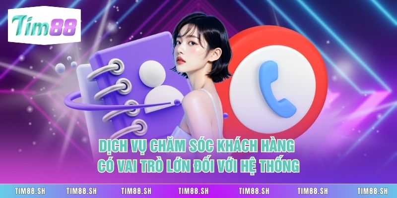 Dịch vụ chăm sóc khách hàng có vai trò lớn đối với hệ thống