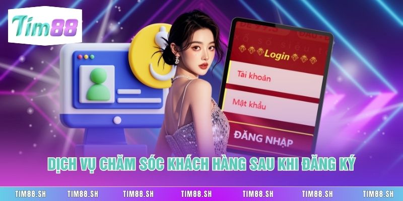 Dịch vụ chăm sóc khách hàng sau khi đăng ký