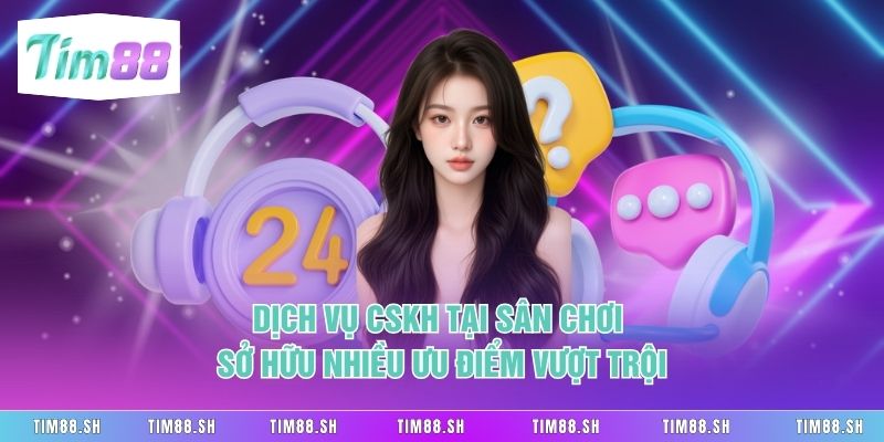 Dịch vụ CSKH tại sân chơi sở hữu nhiều ưu điểm vượt trội