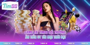 Game Bài Tim88 Đổi Thưởng Ăn Tiền Uy Tín Mọi Thời Đại