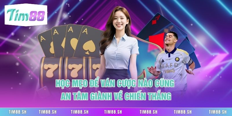 Học mẹo để ván cược nào cũng an tâm giành về chiến thắng