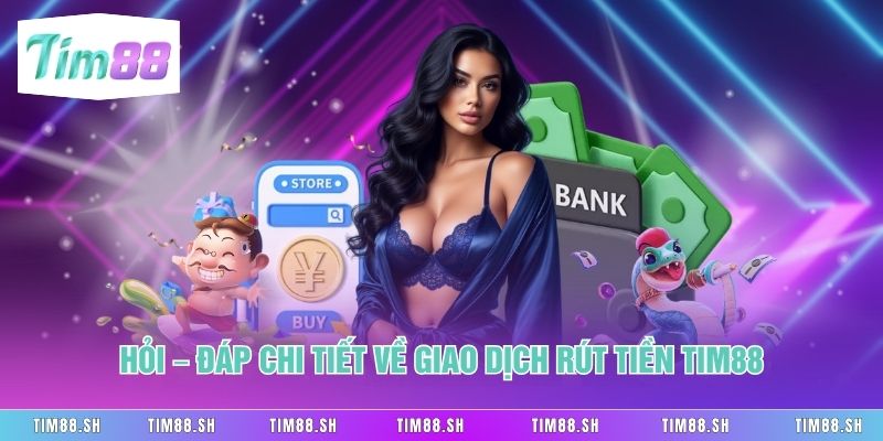 Hỏi – Đáp chi tiết về giao dịch Rút tiền Tim88