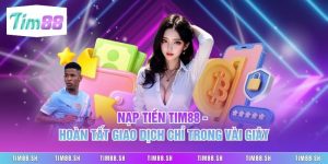Nạp Tiền Tim88 - Hoàn Tất Giao Dịch Chỉ Trong Vài Giây