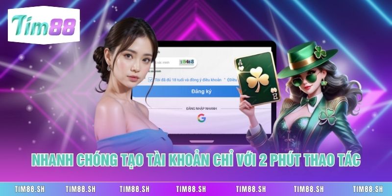 Nhanh chóng tạo tài khoản chỉ với 2 phút thao tác