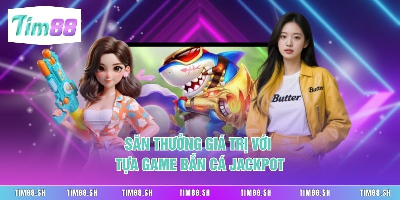 Săn thưởng giá trị với tựa game bắn cá Jackpot