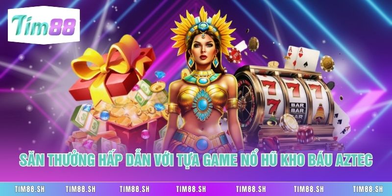 Săn thưởng hấp dẫn với tựa game nổ hũ kho báu Aztec