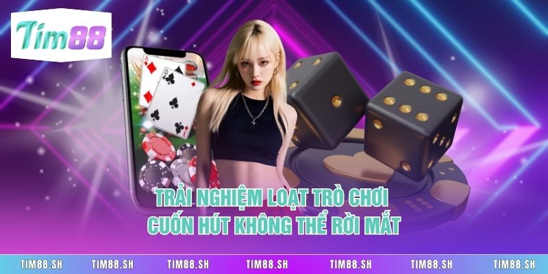 Trải nghiệm loạt trò chơi cuốn hút không thể rời mắt