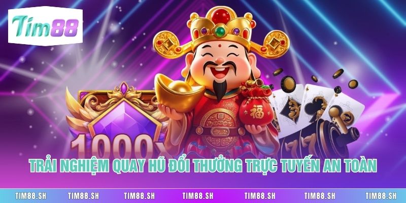 Trải nghiệm quay hũ đổi thưởng trực tuyến an toàn